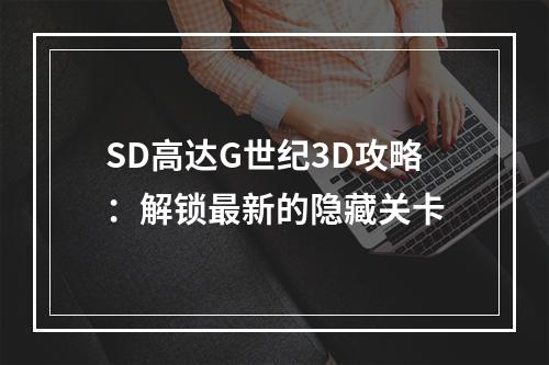 SD高达G世纪3D攻略：解锁最新的隐藏关卡