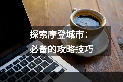 探索摩登城市：必备的攻略技巧