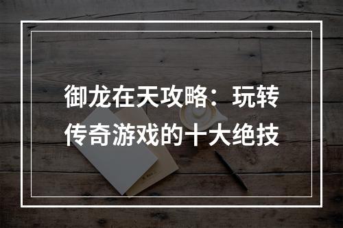 御龙在天攻略：玩转传奇游戏的十大绝技