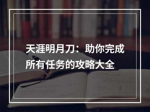 天涯明月刀：助你完成所有任务的攻略大全