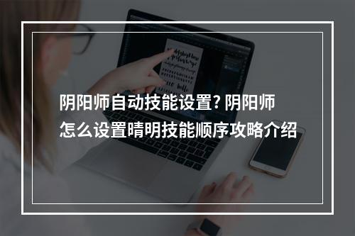 阴阳师自动技能设置? 阴阳师怎么设置晴明技能顺序攻略介绍