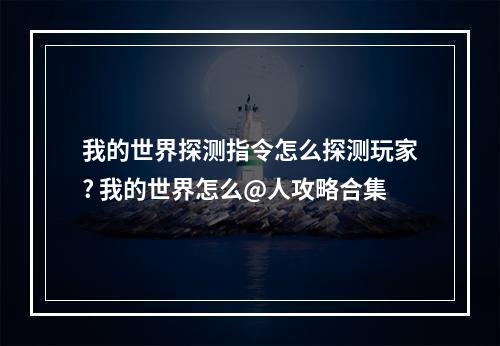 我的世界探测指令怎么探测玩家? 我的世界怎么@人攻略合集