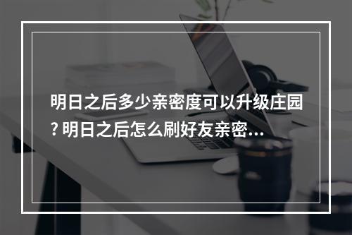 明日之后多少亲密度可以升级庄园? 明日之后怎么刷好友亲密度攻略详解