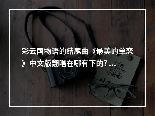 彩云国物语的结尾曲《最美的单恋》中文版翻唱在哪有下的? 阴阳师平安百物语片尾曲叫什么攻略详情