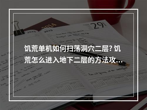 饥荒单机如何扫荡洞穴二层? 饥荒怎么进入地下二层的方法攻略详情