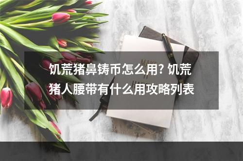 饥荒猪鼻铸币怎么用? 饥荒猪人腰带有什么用攻略列表