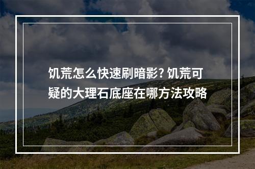 饥荒怎么快速刷暗影? 饥荒可疑的大理石底座在哪方法攻略