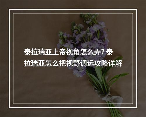 泰拉瑞亚上帝视角怎么弄? 泰拉瑞亚怎么把视野调远攻略详解