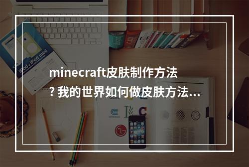 minecraft皮肤制作方法? 我的世界如何做皮肤方法攻略