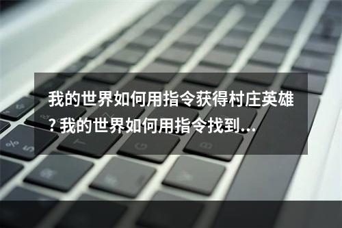 我的世界如何用指令获得村庄英雄? 我的世界如何用指令找到村庄攻略列表