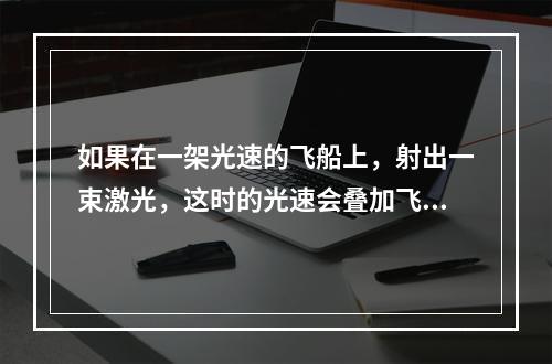 如果在一架光速的飞船上，射出一束激光，这时的光速会叠加飞船的速度变两倍光速吗?为什么? 我的世界光速船怎么飞起来方法攻略