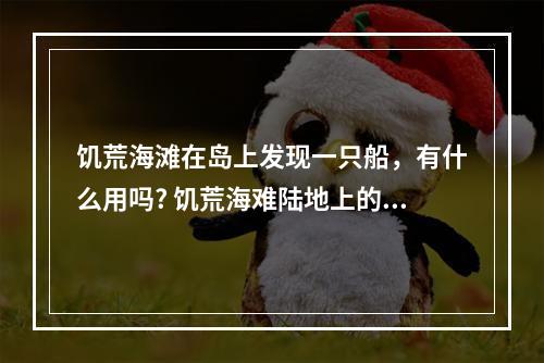 饥荒海滩在岛上发现一只船，有什么用吗? 饥荒海难陆地上的船有什么用攻略介绍