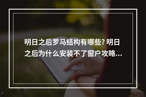 明日之后罗马结构有哪些? 明日之后为什么安装不了窗户攻略详情