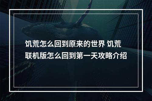 饥荒怎么回到原来的世界 饥荒联机版怎么回到第一天攻略介绍