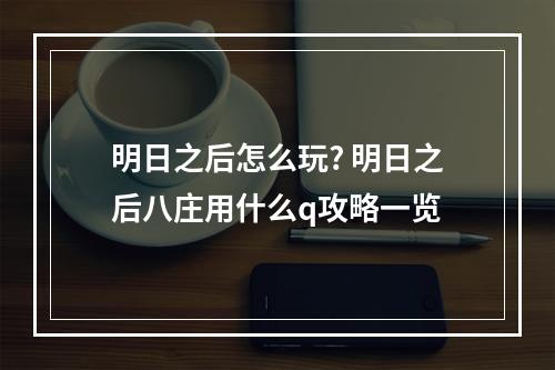 明日之后怎么玩? 明日之后八庄用什么q攻略一览