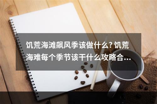 饥荒海滩飙风季该做什么? 饥荒海难每个季节该干什么攻略合集