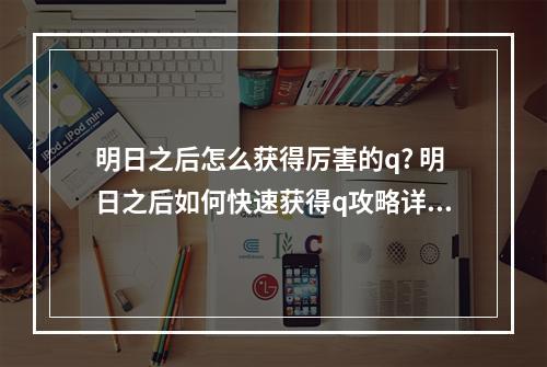 明日之后怎么获得厉害的q? 明日之后如何快速获得q攻略详解