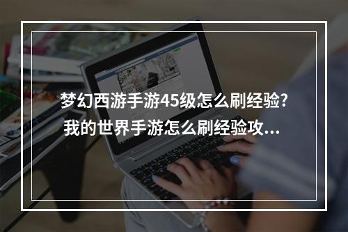 梦幻西游手游45级怎么刷经验? 我的世界手游怎么刷经验攻略一览