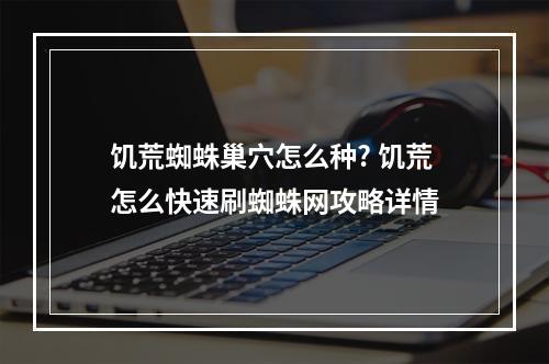 饥荒蜘蛛巢穴怎么种? 饥荒怎么快速刷蜘蛛网攻略详情