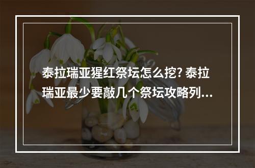 泰拉瑞亚猩红祭坛怎么挖? 泰拉瑞亚最少要敲几个祭坛攻略列表