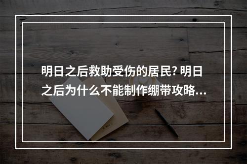 明日之后救助受伤的居民? 明日之后为什么不能制作绷带攻略详解