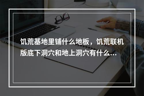 饥荒基地里铺什么地板，饥荒联机版底下洞穴和地上洞穴有什么用 饥荒地洞怎么生存攻略合集