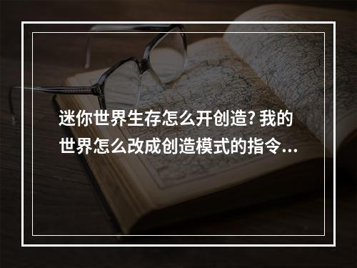 迷你世界生存怎么开创造? 我的世界怎么改成创造模式的指令攻略合集