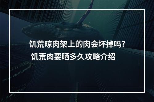 饥荒晾肉架上的肉会坏掉吗? 饥荒肉要晒多久攻略介绍