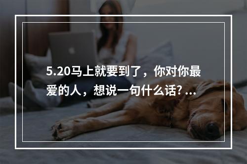 5.20马上就要到了，你对你最爱的人，想说一句什么话? 我的世界怎么做暗道攻略详解