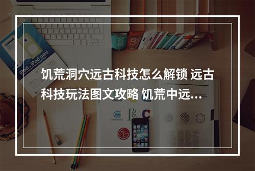 饥荒洞穴远古科技怎么解锁 远古科技玩法图文攻略 饥荒中远古科技怎么解锁方法攻略