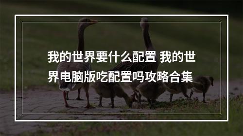 我的世界要什么配置 我的世界电脑版吃配置吗攻略合集