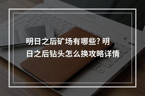 明日之后矿场有哪些? 明日之后钻头怎么换攻略详情