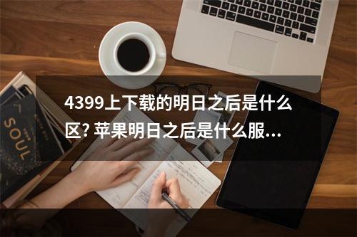 4399上下载的明日之后是什么区? 苹果明日之后是什么服攻略详解