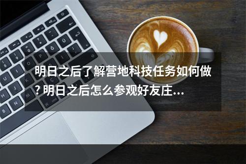 明日之后了解营地科技任务如何做? 明日之后怎么参观好友庄园攻略列表