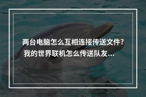 两台电脑怎么互相连接传送文件? 我的世界联机怎么传送队友攻略介绍