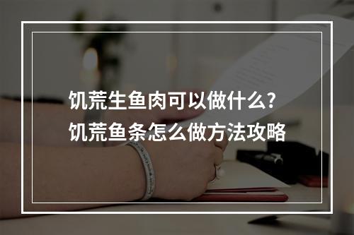 饥荒生鱼肉可以做什么? 饥荒鱼条怎么做方法攻略