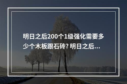 明日之后200个1级强化需要多少个木板跟石砖? 明日之后石砖在哪买攻略集锦