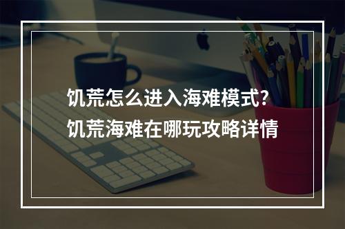 饥荒怎么进入海难模式? 饥荒海难在哪玩攻略详情