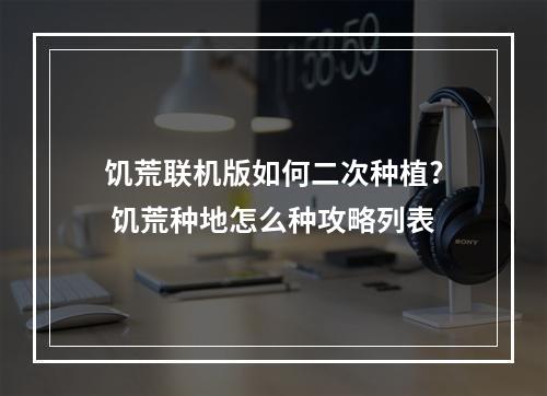 饥荒联机版如何二次种植? 饥荒种地怎么种攻略列表