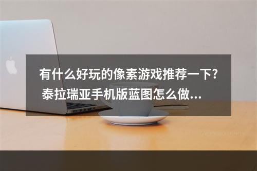 有什么好玩的像素游戏推荐一下? 泰拉瑞亚手机版蓝图怎么做攻略合集