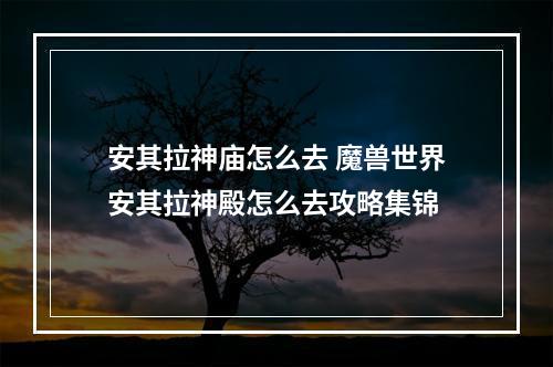 安其拉神庙怎么去 魔兽世界安其拉神殿怎么去攻略集锦