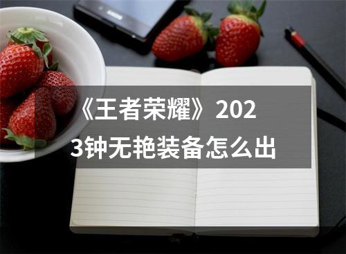 《王者荣耀》2023钟无艳装备怎么出