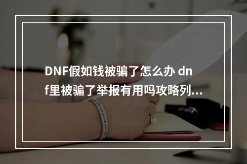 DNF假如钱被骗了怎么办 dnf里被骗了举报有用吗攻略列表