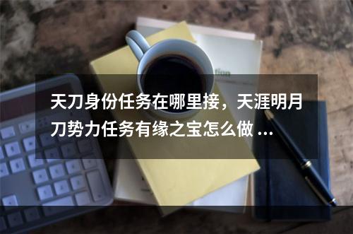 天刀身份任务在哪里接，天涯明月刀势力任务有缘之宝怎么做 天刀皇宫灵犀点怎么去攻略列表