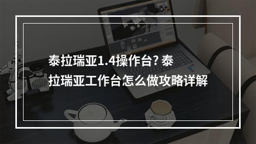 泰拉瑞亚1.4操作台? 泰拉瑞亚工作台怎么做攻略详解