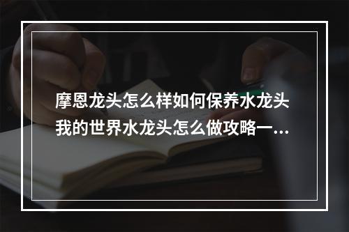 摩恩龙头怎么样如何保养水龙头 我的世界水龙头怎么做攻略一览