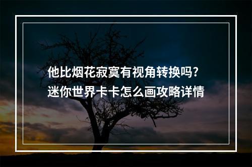 他比烟花寂寞有视角转换吗? 迷你世界卡卡怎么画攻略详情