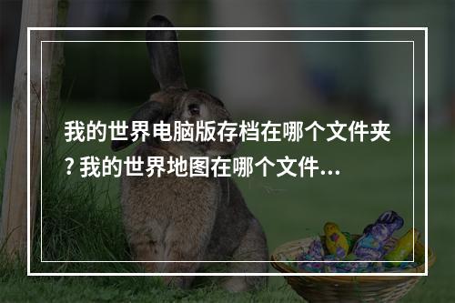 我的世界电脑版存档在哪个文件夹? 我的世界地图在哪个文件夹攻略合集