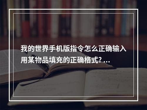 我的世界手机版指令怎么正确输入用某物品填充的正确格式? 我的世界fill指令怎么填充空气攻略合集