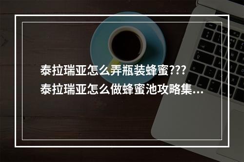 泰拉瑞亚怎么弄瓶装蜂蜜??? 泰拉瑞亚怎么做蜂蜜池攻略集锦